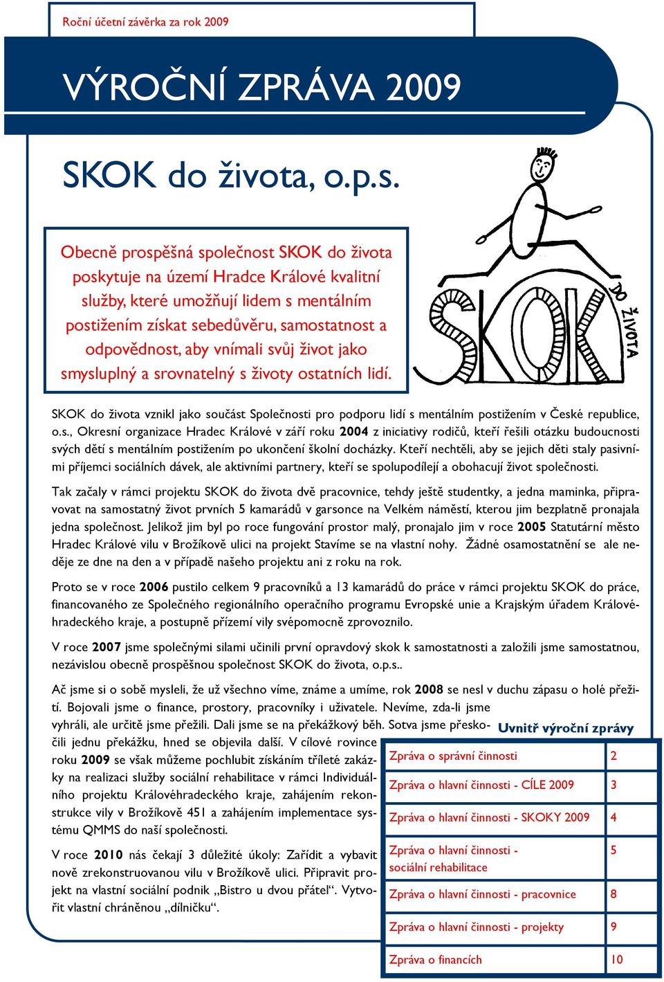 svůj život jako smysluplný a srovnatelný s životy ostatních lidí. SKOK do života vznikl jako součást Společnosti pro podporu lidí s mentálním postižením v České republice, o.s., Okresní organizace Hradec Králové v září roku 2004 z iniciativy rodičů, kteří řešili otázku budoucnosti svých dětí s mentálním postižením po ukončení školní docházky.