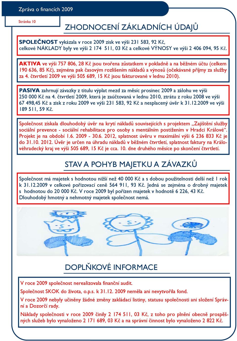 AKTIVA ve výši 757 806, 28 Kč jsou tvořena zůstatkem v pokladně a na běžném účtu (celkem 190 636, 85 Kč), zejména pak časovým rozlišením nákladů a výnosů (očekávané příjmy za služby za 4.