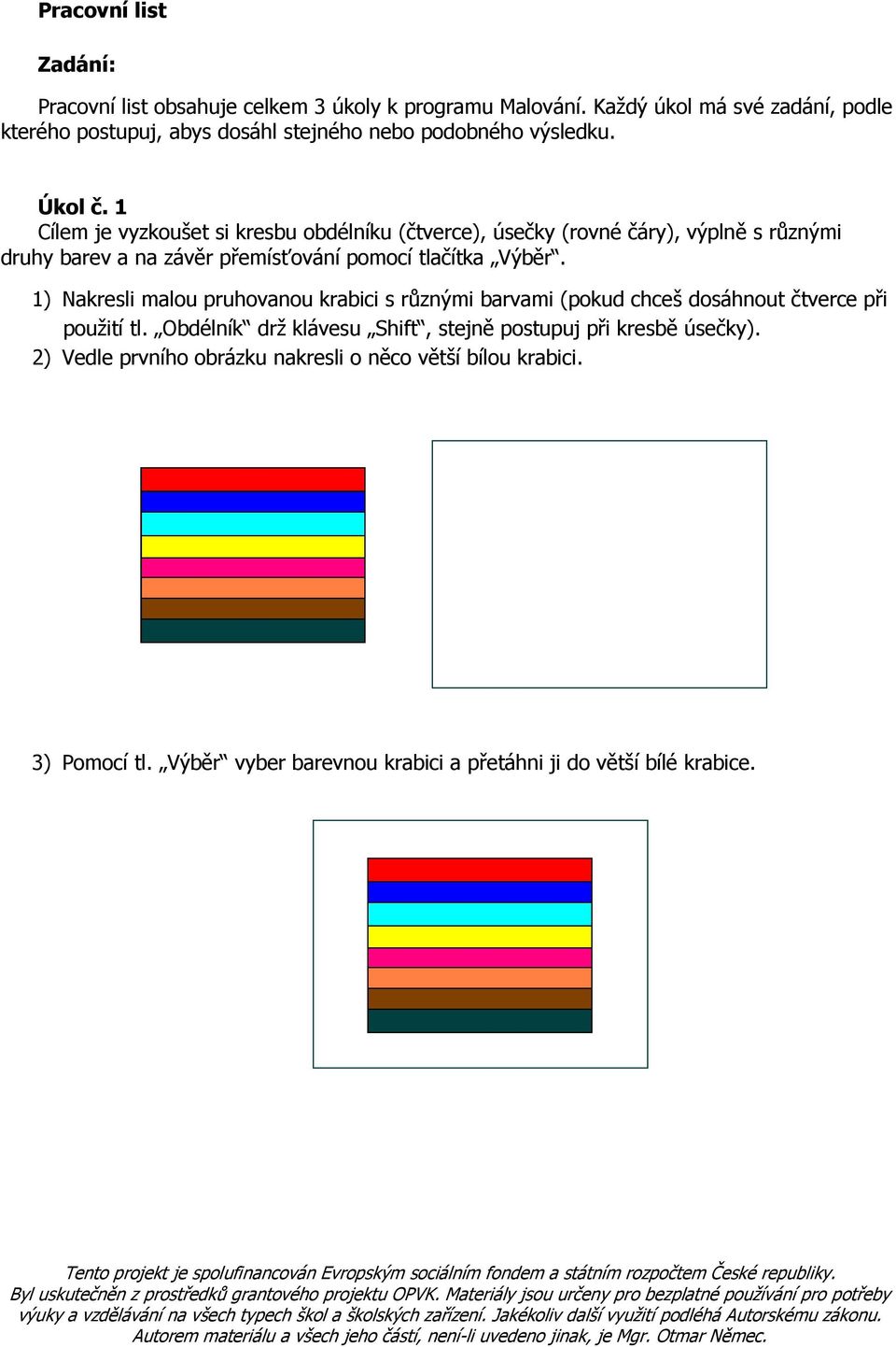 1 Cílem je vyzkoušet si kresbu obdélníku (čtverce), úsečky (rovné čáry), výplně s různými druhy barev a na závěr přemísťování pomocí tlačítka Výběr.