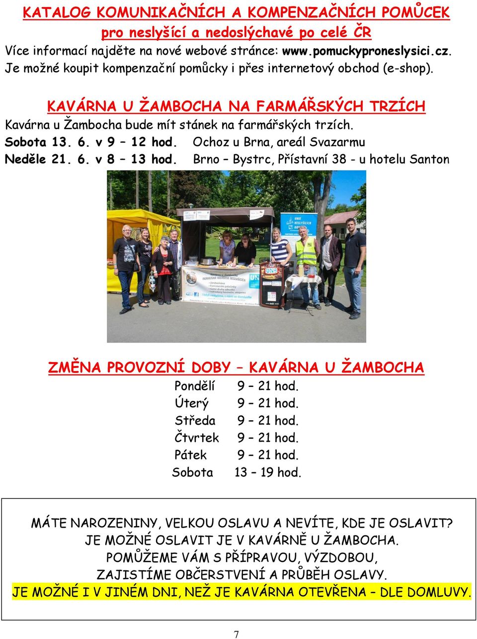 Ochoz u Brna, areál Svazarmu Neděle 21. 6. v 8 13 hod. Brno Bystrc, Přístavní 38 - u hotelu Santon ZMĚNA PROVOZNÍ DOBY KAVÁRNA U ŽAMBOCHA Pondělí 9 21 hod. Úterý 9 21 hod. Středa 9 21 hod.