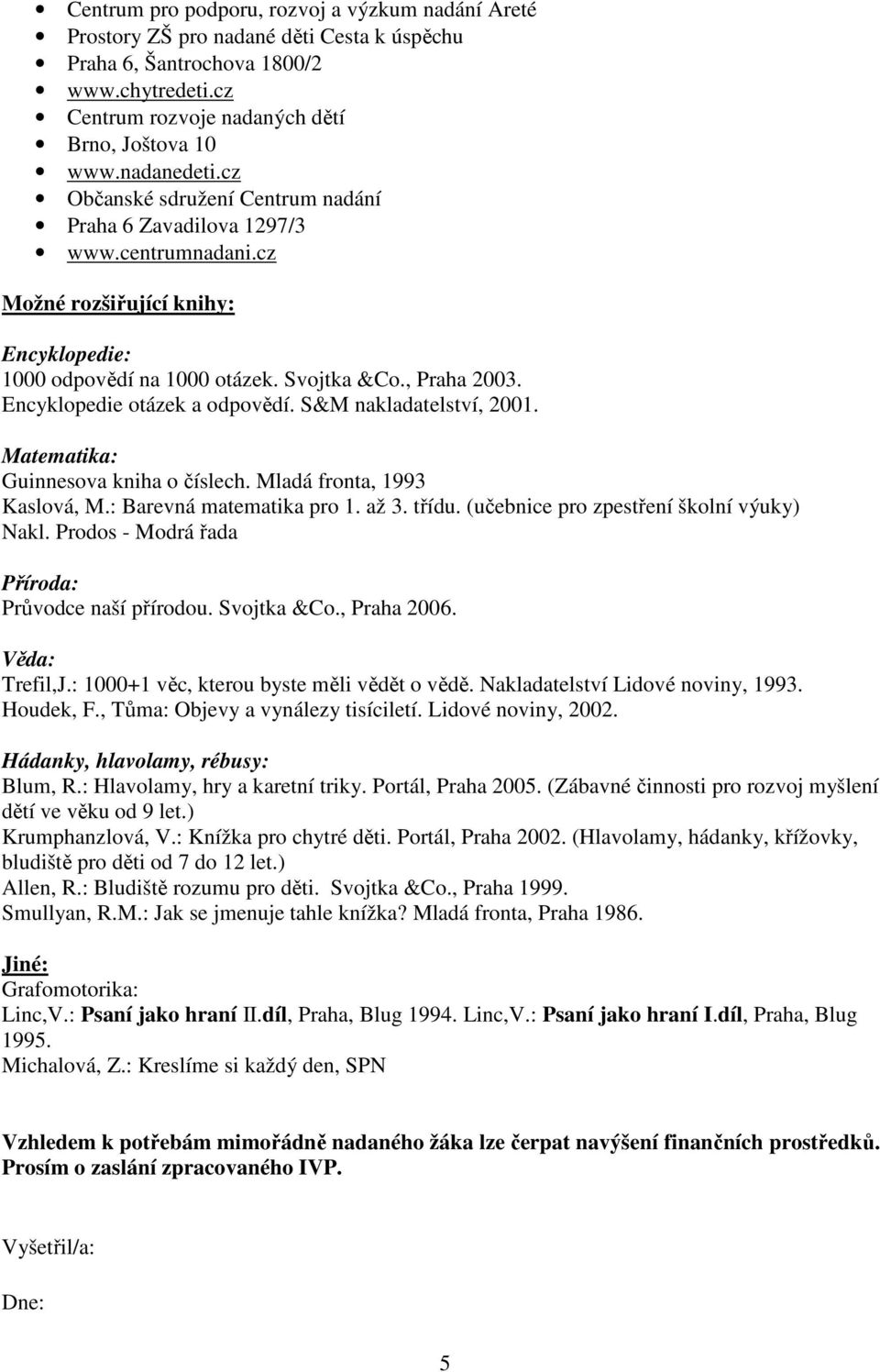Encyklopedie otázek a odpovědí. S&M nakladatelství, 2001. Matematika: Guinnesova kniha o číslech. Mladá fronta, 1993 Kaslová, M.: Barevná matematika pro 1. až 3. třídu.