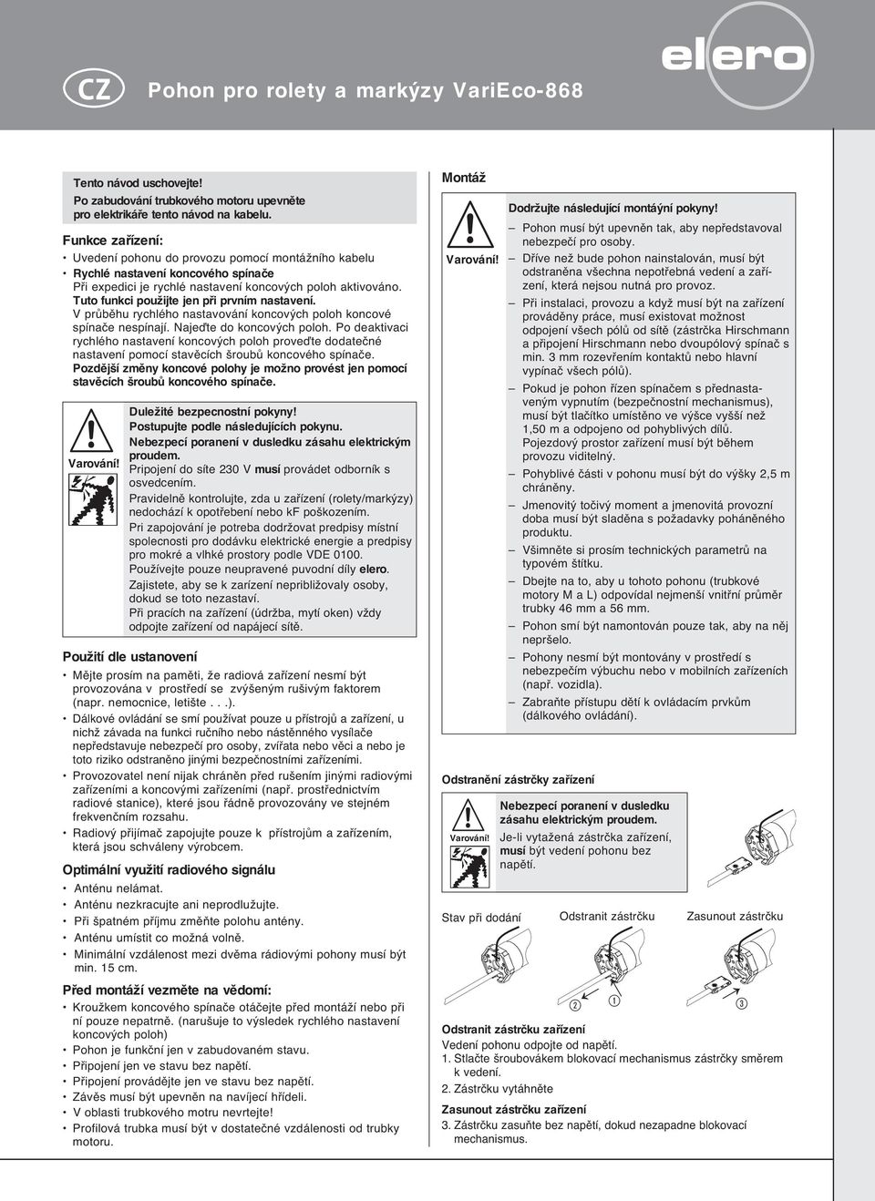 Tuto funkci pouïijte jen pfii prvním nastavení. V prûbûhu rychlého nastavování koncov ch poloh koncové spínaãe nespínají. Najeìte do koncov ch poloh.