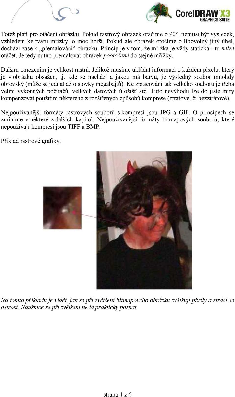 Je tedy nutno přemalovat obrázek pootočeně do stejné mřížky. Dalším omezením je velikost rastrů. Jelikož musíme ukládat informaci o každém pixelu, který je v obrázku obsažen, tj.