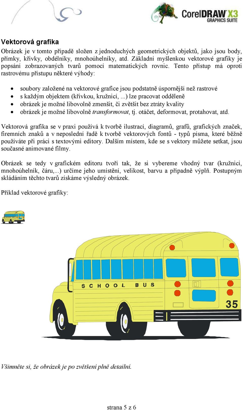 Tento přístup má oproti rastrovému přístupu některé výhody: soubory založené na vektorové grafice jsou podstatně úspornější než rastrové s každým objektem (křivkou, kružnicí,.