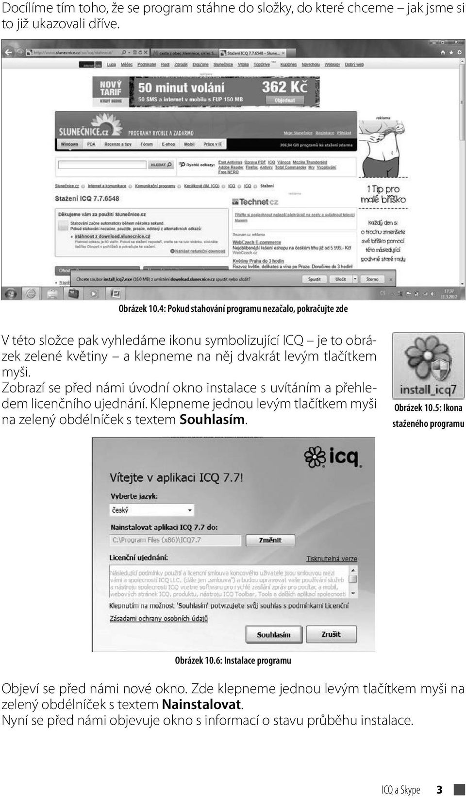 Zobrazí se před námi úvodní okno instalace s uvítáním a přehledem licenčního ujednání. Klepneme jednou levým tlačítkem myši na zelený obdélníček s textem Souhlasím. Obrázek 10.