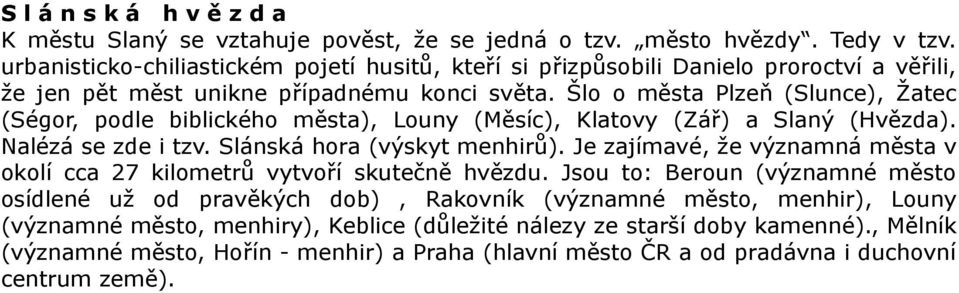 Šlo o města Plzeň (Slunce), Žatec (Ségor, podle biblického města), Louny (Měsíc), Klatovy (Zář) a Slaný (Hvězda). Nalézá se zde i tzv. Slánská hora (výskyt menhirů).