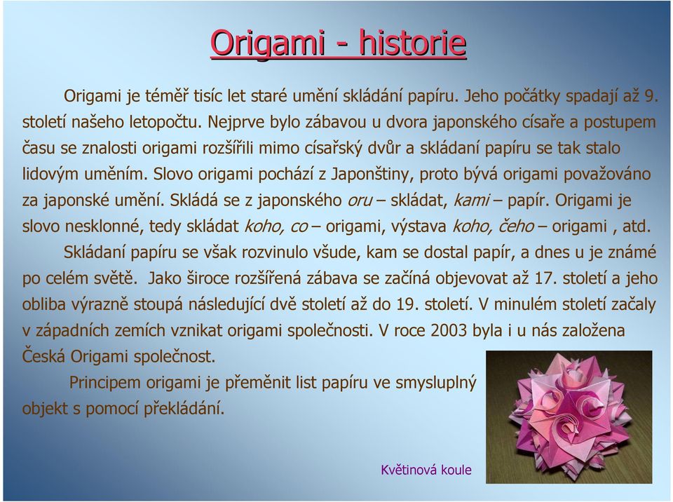 Slovo origami pochází z Japonštiny, proto bývá origami považováno za japonské umění. Skládá se z japonského oru skládat, kami papír.