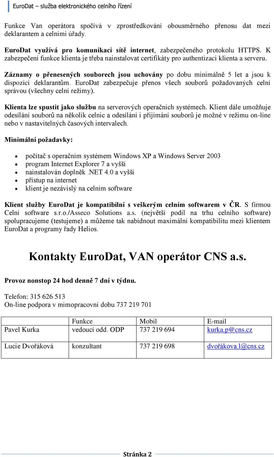 EuroDat zabezpečuje přenos všech souborů požadovaných celní správou (všechny celní režimy). Klienta lze spustit jako službu na serverových operačních systémech.