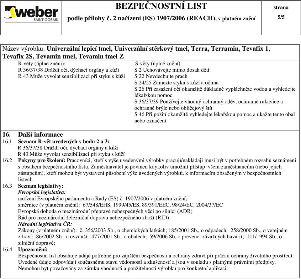 brýle nebo obličejový štít S 46 Při požití okamžitě vyhledejte lékařskou pomoc a ukažte tento obal nebo označení 16. Další informace 16.