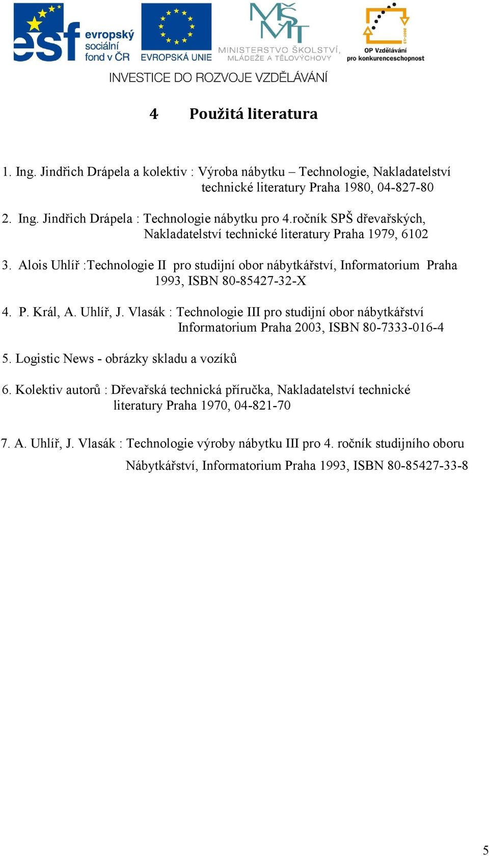 Uhlíř, J. Vlasák : Technologie III pro studijní obor nábytkářství Informatorium Praha 2003, ISBN 80-7333-016-4 5. Logistic News - obrázky skladu a vozíků 6.
