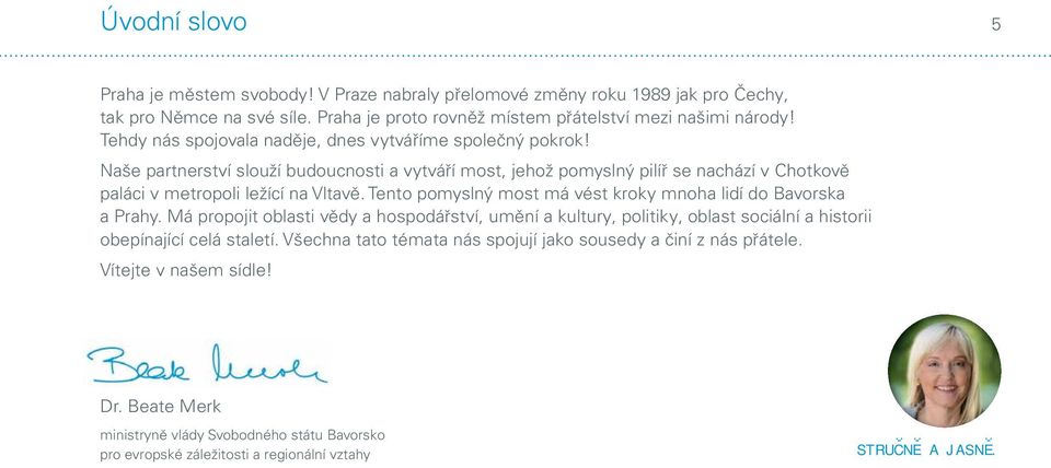 Tento pomyslný most má vést kroky mnoha lidí do Bavorska a Prahy. Má propojit oblasti vědy a hospodářství, umění a kultury, politiky, oblast sociální a historii obepínající celá staletí.