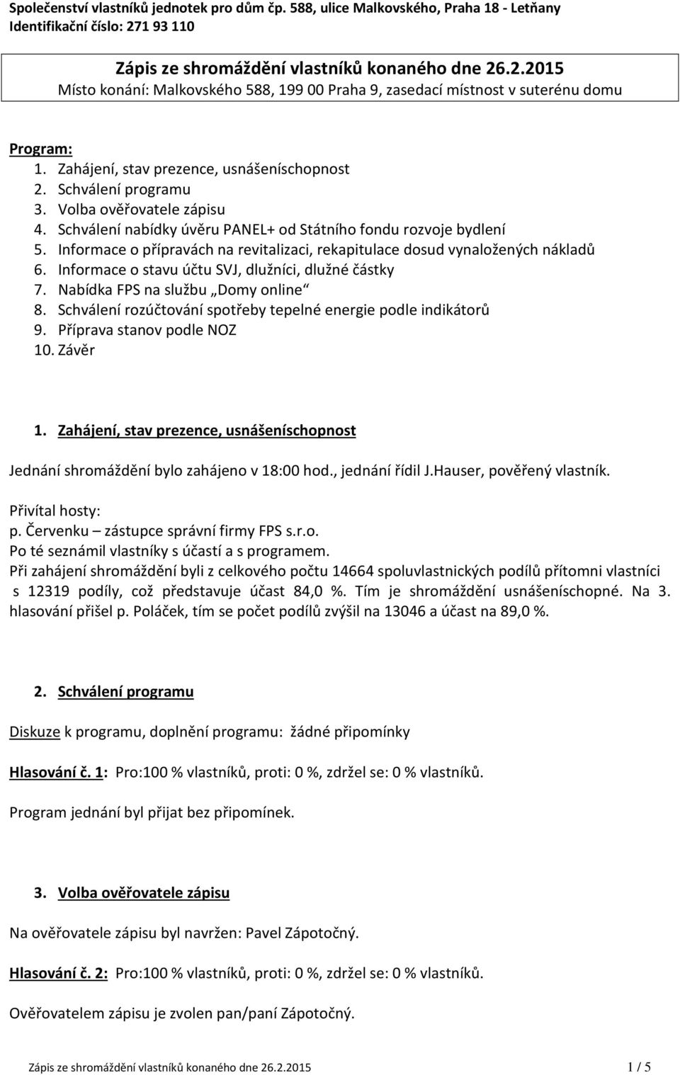 Zahájení, stav prezence, usnášeníschopnost 2. Schválení programu 3. Volba ověřovatele zápisu 4. Schválení nabídky úvěru PANEL+ od Státního fondu rozvoje bydlení 5.