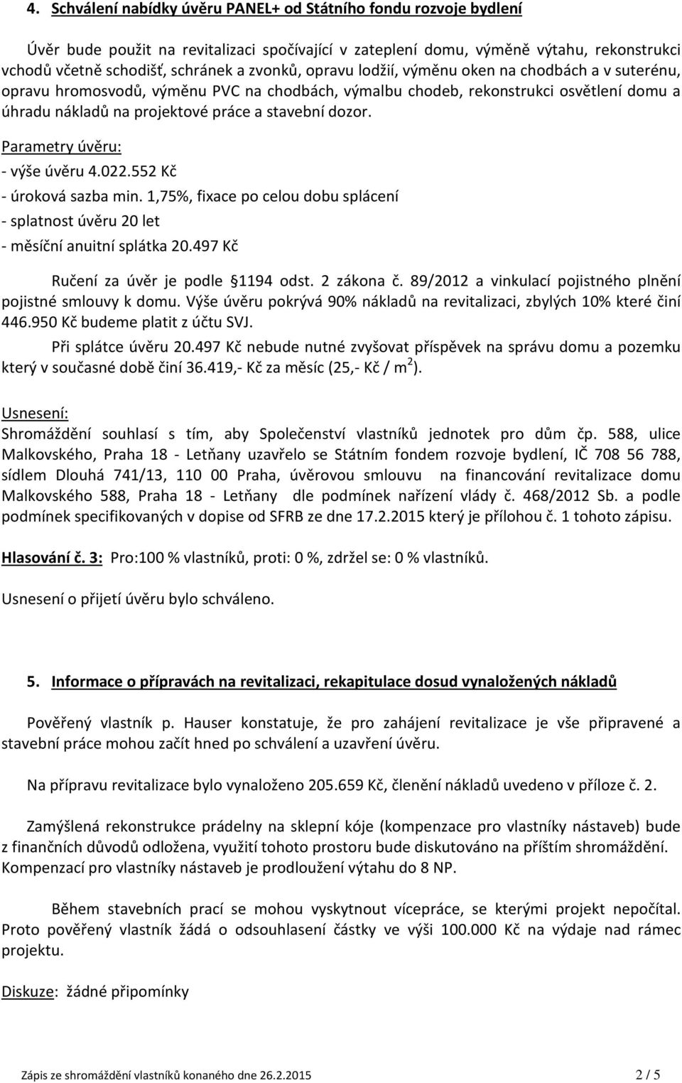 dozor. Parametry úvěru: - výše úvěru 4.022.552 Kč - úroková sazba min. 1,75%, fixace po celou dobu splácení - splatnost úvěru 20 let - měsíční anuitní splátka 20.