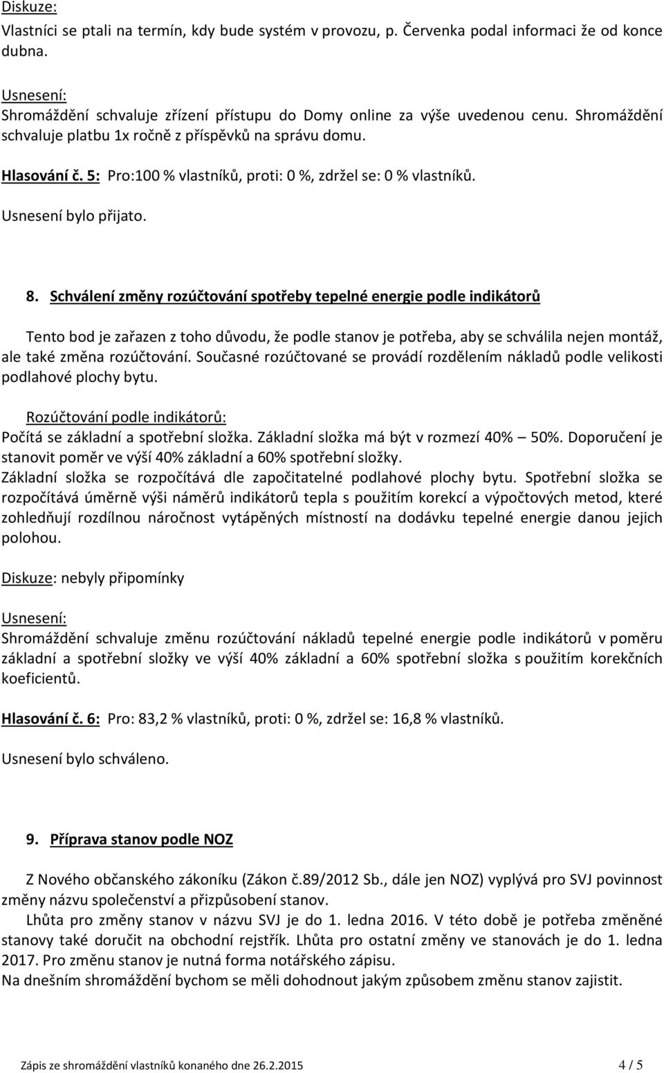 Schválení změny rozúčtování spotřeby tepelné energie podle indikátorů Tento bod je zařazen z toho důvodu, že podle stanov je potřeba, aby se schválila nejen montáž, ale také změna rozúčtování.