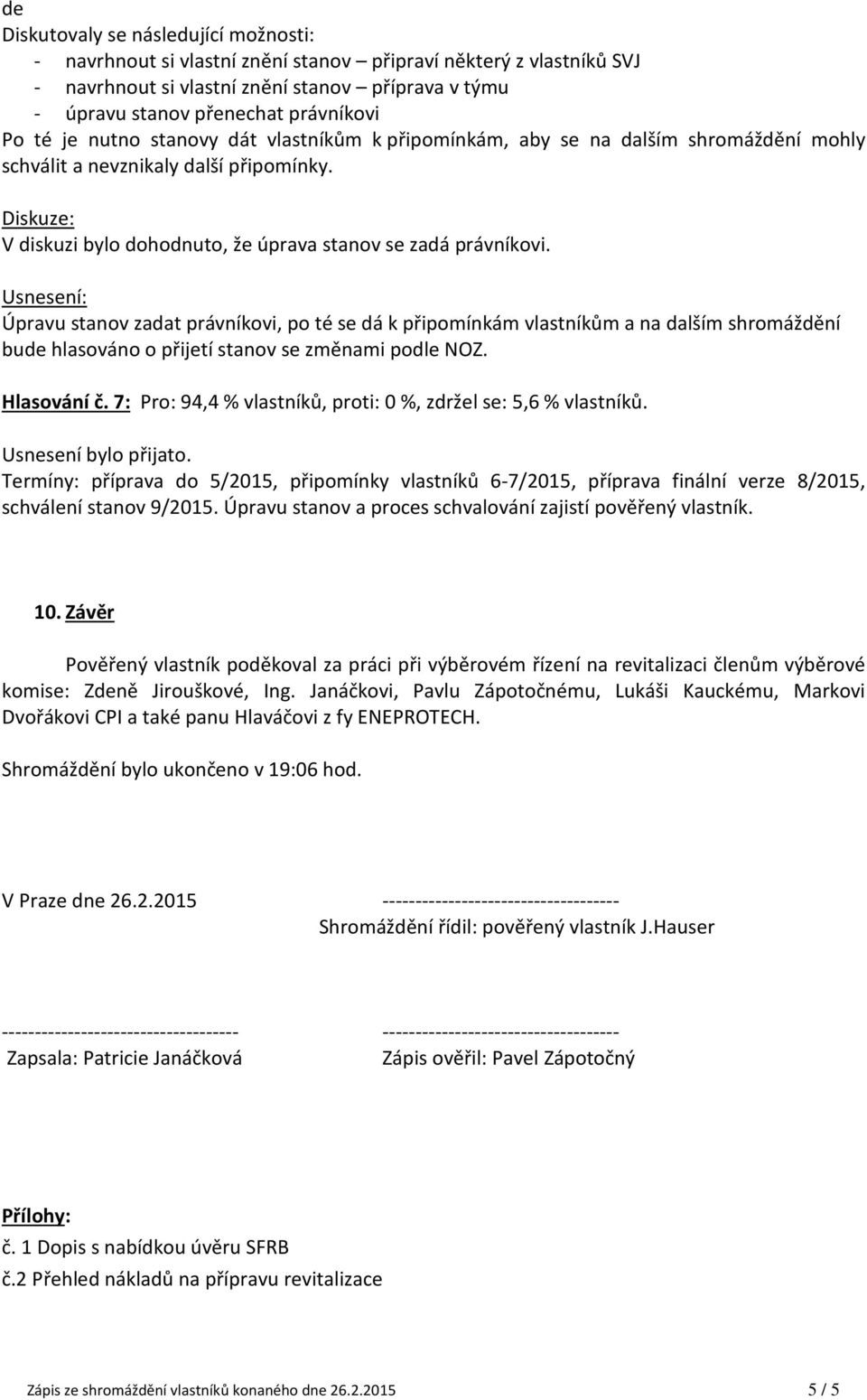 Úpravu stanov zadat právníkovi, po té se dá k připomínkám vlastníkům a na dalším shromáždění bude hlasováno o přijetí stanov se změnami podle NOZ. Hlasování č.