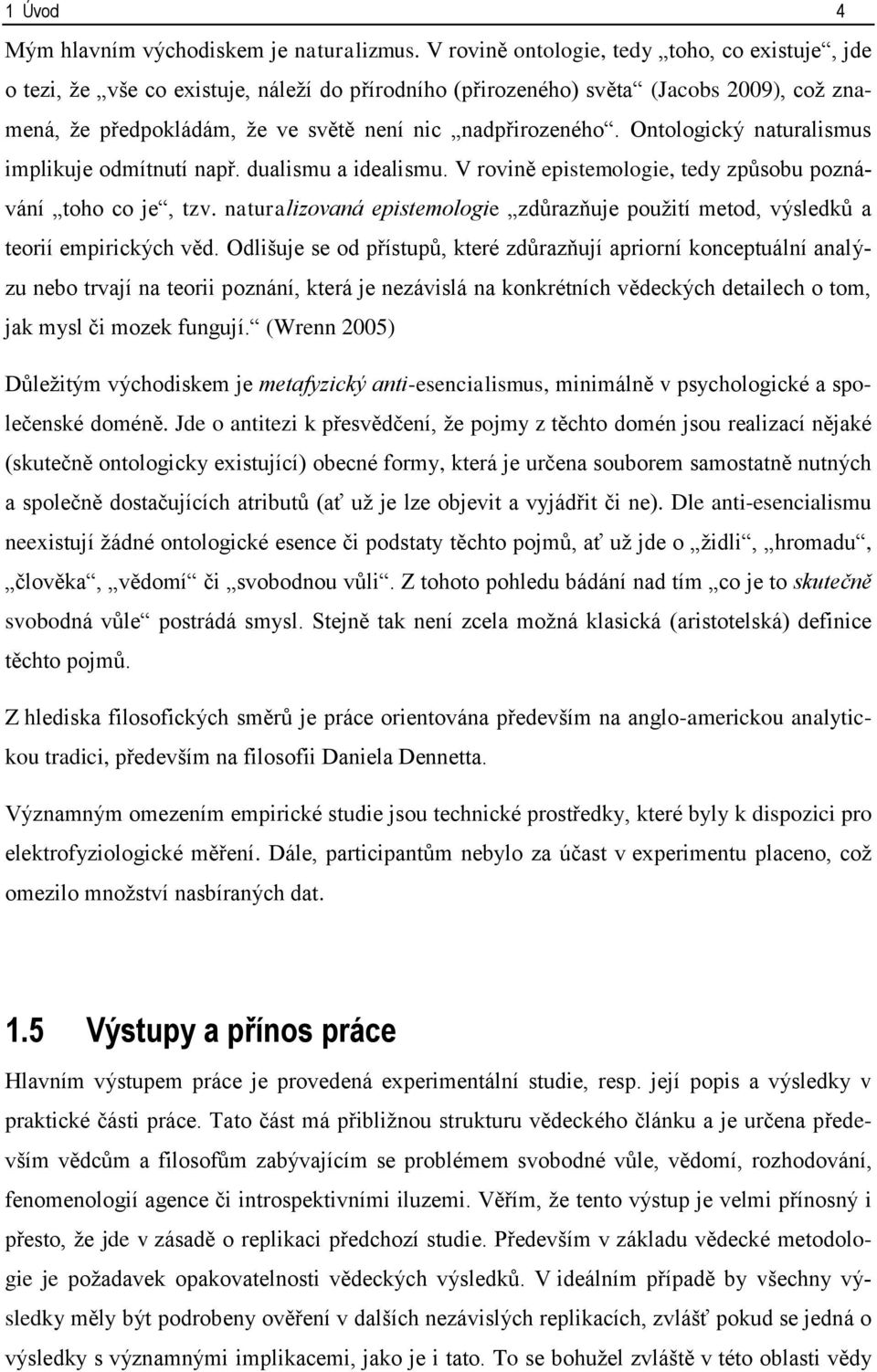Ontologický naturalismus implikuje odmítnutí např. dualismu a idealismu. V rovině epistemologie, tedy způsobu poznávání toho co je, tzv.