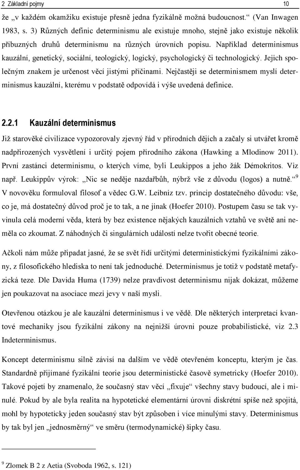 Například determinismus kauzální, genetický, sociální, teologický, logický, psychologický či technologický. Jejich společným znakem je určenost věcí jistými příčinami.