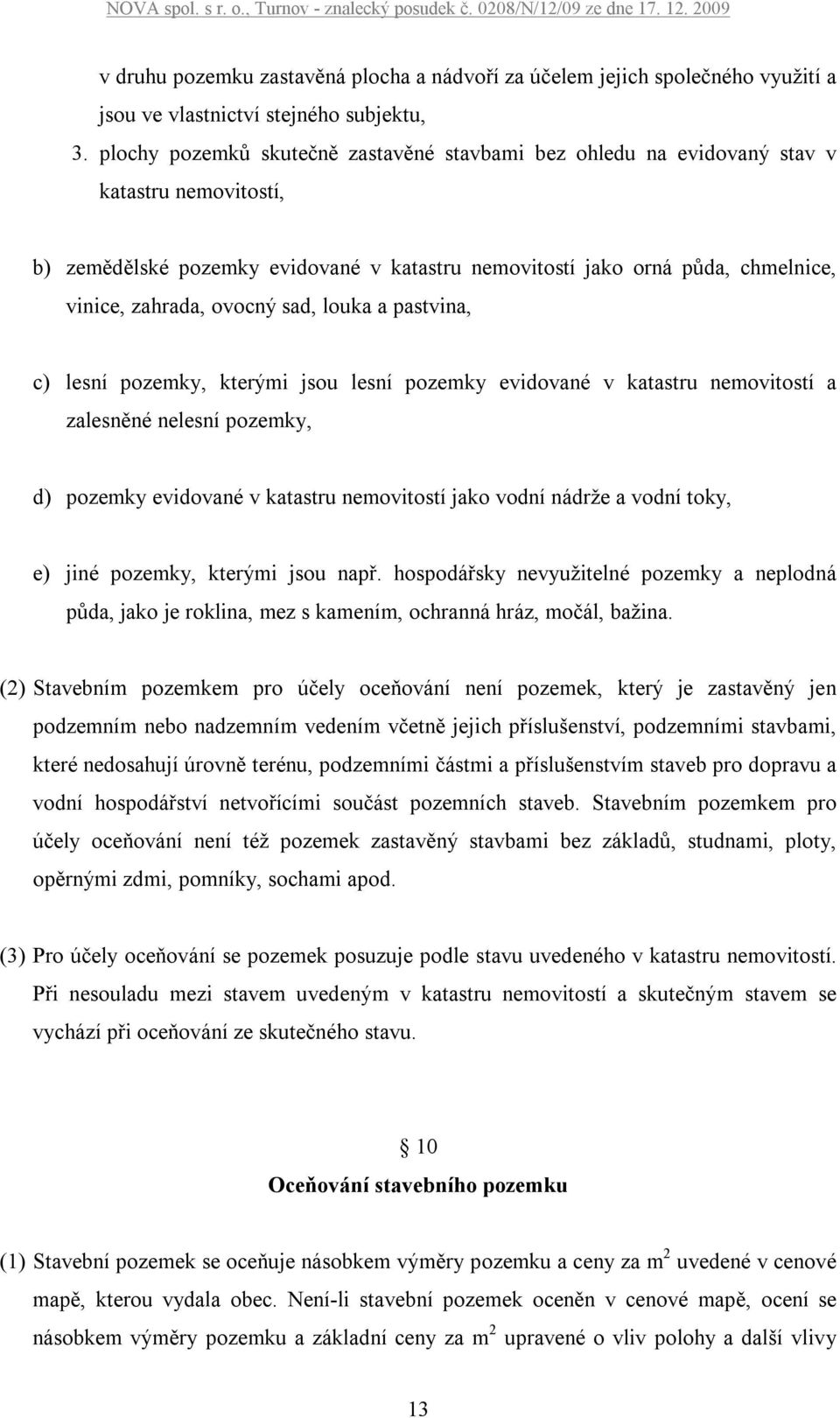 ovocný sad, louka a pastvina, c) lesní pozemky, kterými jsou lesní pozemky evidované v katastru nemovitostí a zalesněné nelesní pozemky, d) pozemky evidované v katastru nemovitostí jako vodní nádrže