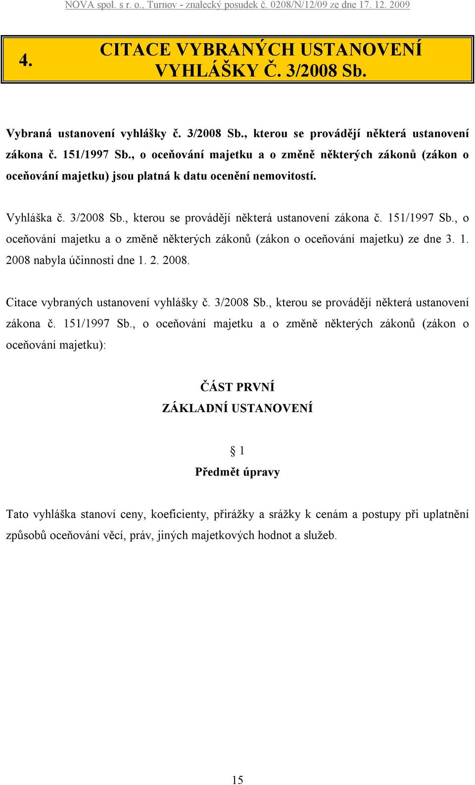 151/1997 Sb., o oceňování majetku a o změně některých zákonů (zákon o oceňování majetku) ze dne 3. 1. 2008 nabyla účinnosti dne 1. 2. 2008. Citace vybraných ustanovení vyhlášky č. 3/2008 Sb.