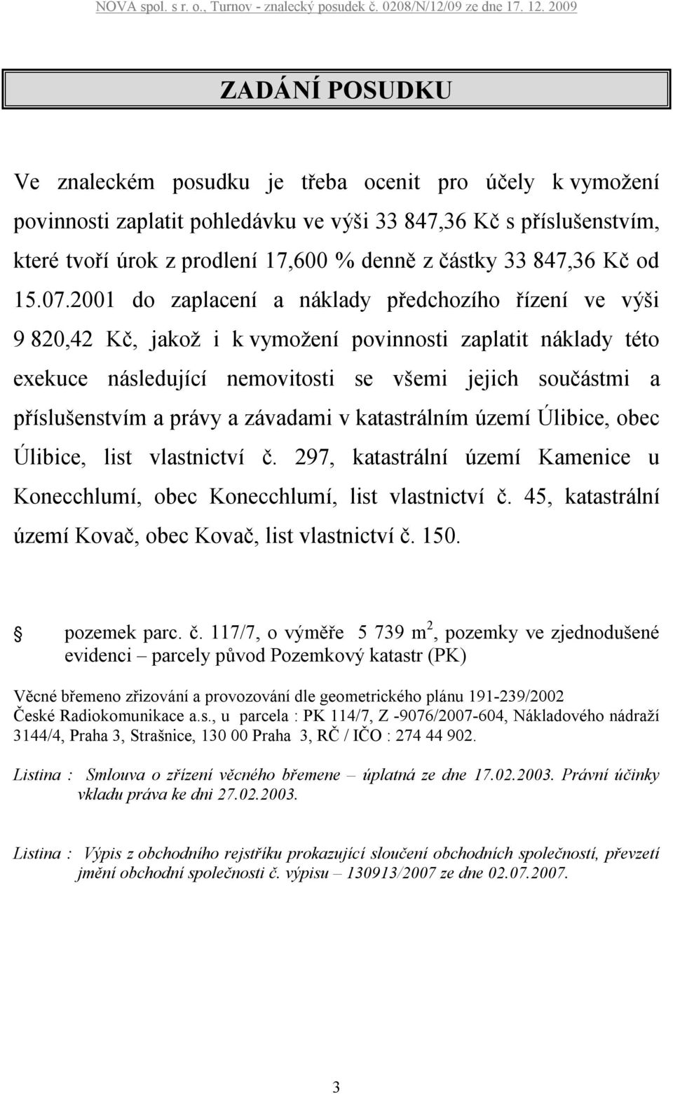 2001 do zaplacení a náklady předchozího řízení ve výši 9 820,42 Kč, jakož i k vymožení povinnosti zaplatit náklady této exekuce následující nemovitosti se všemi jejich součástmi a příslušenstvím a