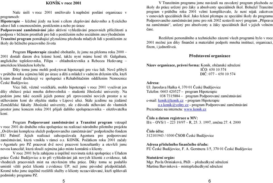 pomáhající plynulému přechodu mladých lidí s postižením ze školy do běžného pracovního života Program Hipoterapie zásadně obohatilo, že jsme na přelomu roku 2000 2001 dostali darem dva krásné koně,