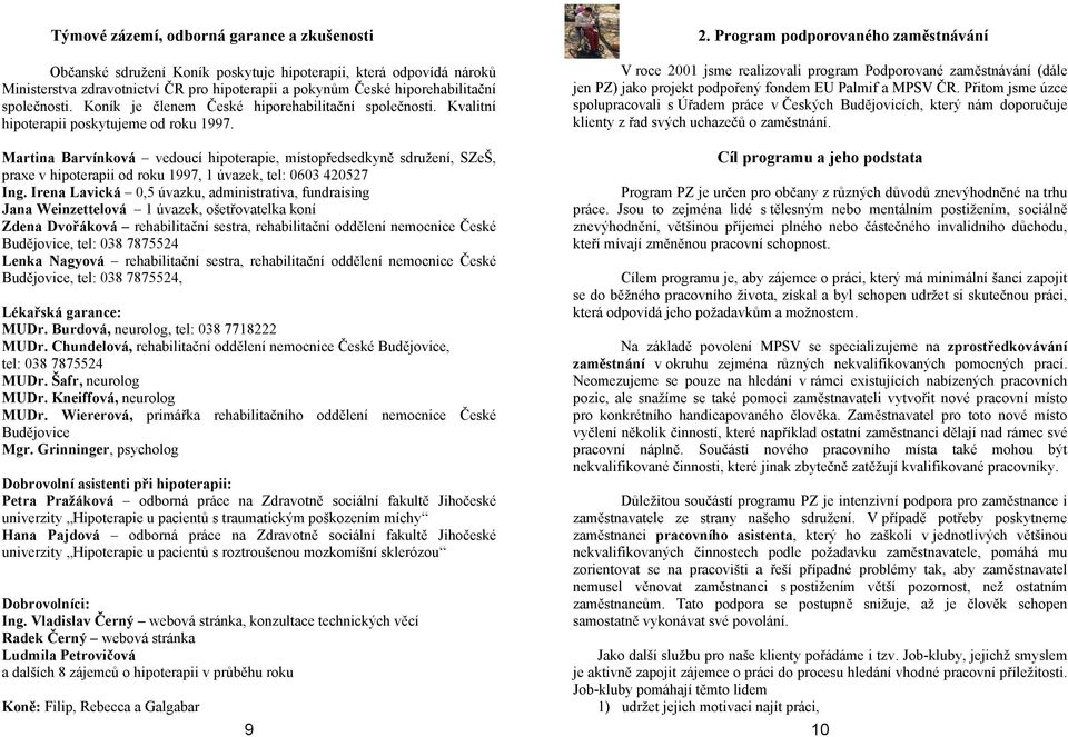 Martina Barvínková vedoucí hipoterapie, místopředsedkyně sdružení, SZeŠ, praxe v hipoterapii od roku 1997, 1 úvazek, tel: 0603 420527 Ing.