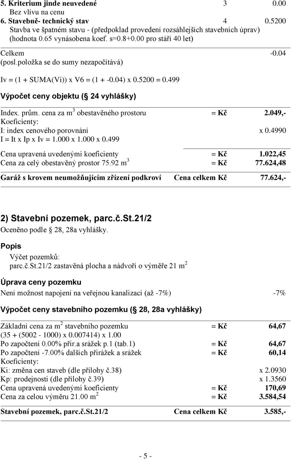 prům. cena za m 3 obestavěného prostoru = Kč 2.049,- Koeficienty: I: index cenového porovnání x 0.4990 I = It x Ip x Iv = 1.000 x 1.000 x 0.499 Cena upravená uvedenými koeficienty = Kč 1.