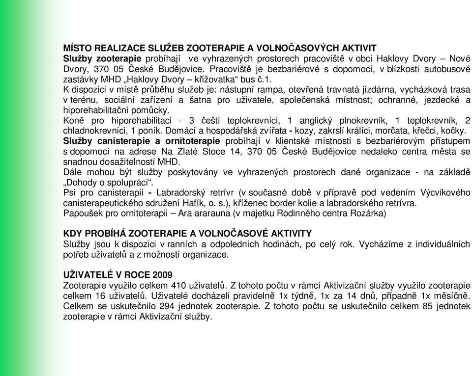 K dispozici v místě průběhu služeb je: nástupní rampa, otevřená travnatá jízdárna, vycházková trasa v terénu, sociální zařízení a šatna pro uživatele, společenská místnost; ochranné, jezdecké a
