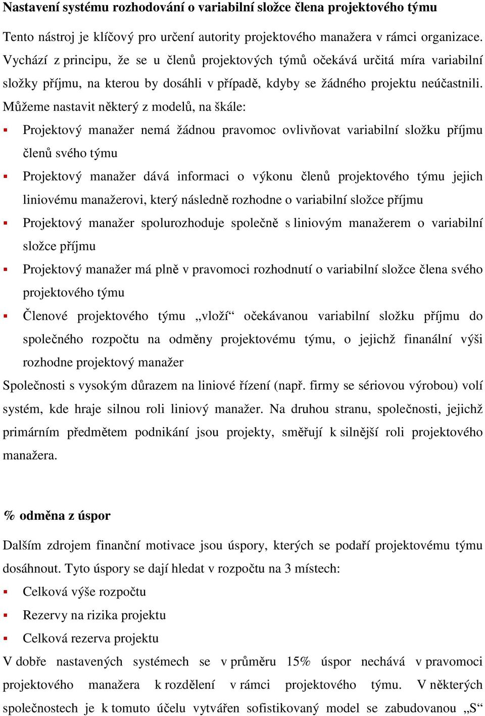 Můžeme nastavit některý z modelů, na škále: Projektový manažer nemá žádnou pravomoc ovlivňovat variabilní složku příjmu členů svého týmu Projektový manažer dává informaci o výkonu členů projektového