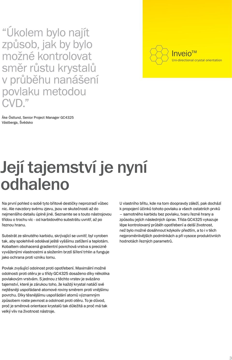 Ale navzdory svému zjevu, jsou ve skutečnosti až do nejmenšího detailu úplně jiné. Seznamte se s touto nástrojovou třídou o trochu víc - od karbidového substrátu uvnitř, až po řeznou hranu.