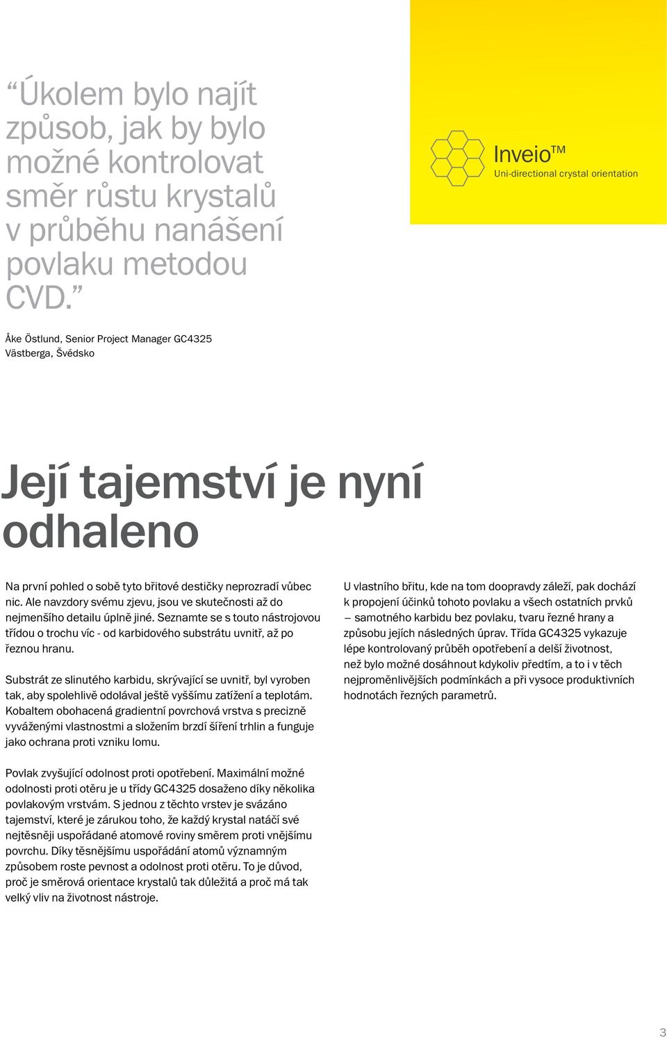 Ale navzdory svému zjevu, jsou ve skutečnosti až do nejmenšího detailu úplně jiné. Seznamte se s touto nástrojovou třídou o trochu víc - od karbidového substrátu uvnitř, až po řeznou hranu.