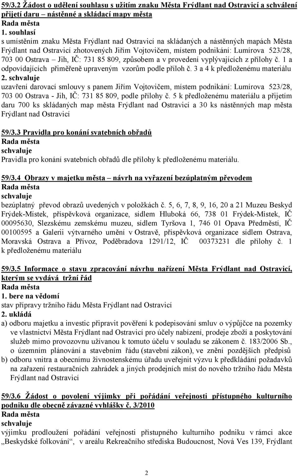 Jih, IČ: 731 85 809, způsobem a v provedení vyplývajících z přílohy č. 1 a odpovídajících přiměřeně upraveným vzorům podle příloh č. 3 a 4 k předloženému materiálu 2.