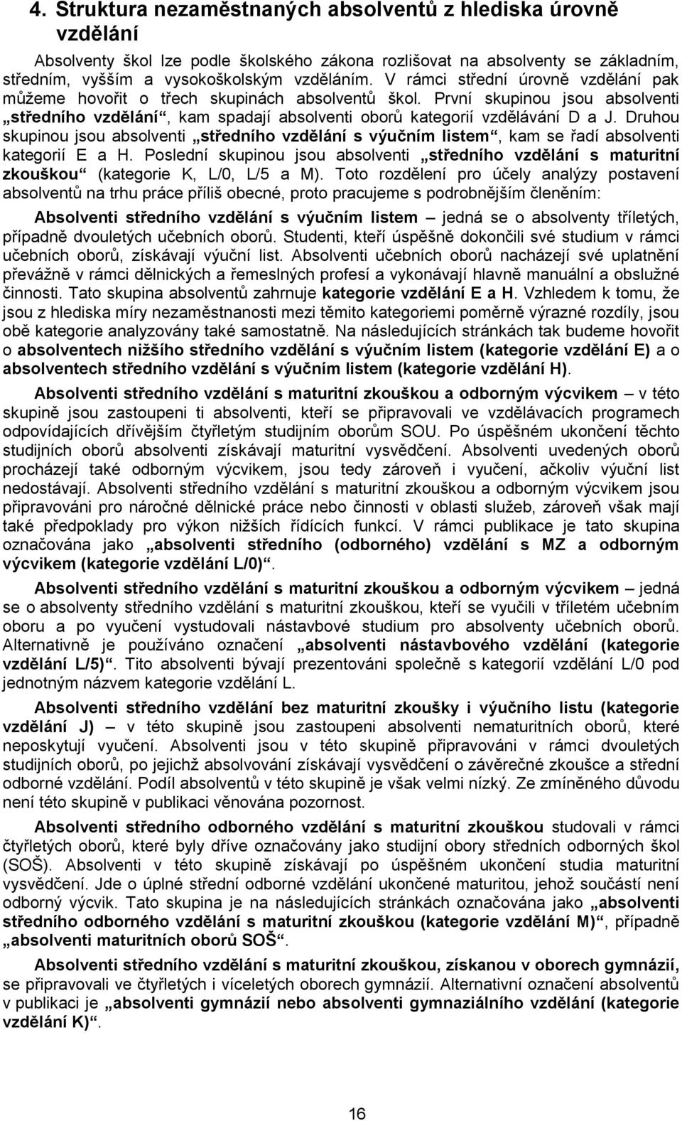 Druhou skupinou jsou absolventi středního vzdělání s výučním listem, kam se řadí absolventi kategorií E a H.