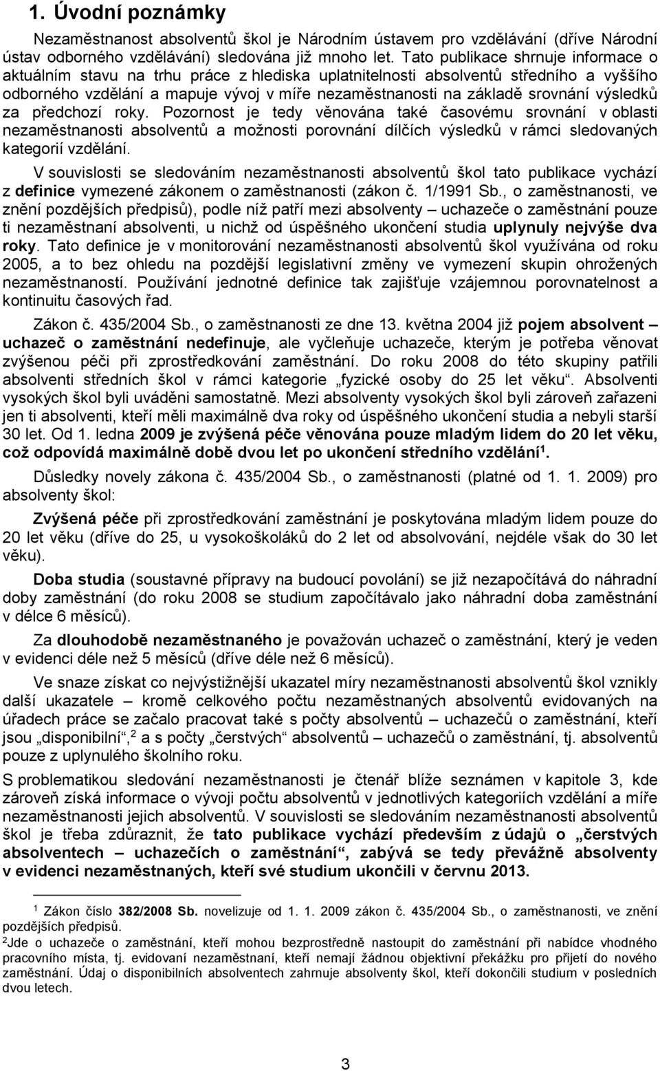 Pozornost je tedy věnována také časovému srovnání v oblasti a možnosti porovnání dílčích výsledků v rámci sledovaných kategorií vzdělání.
