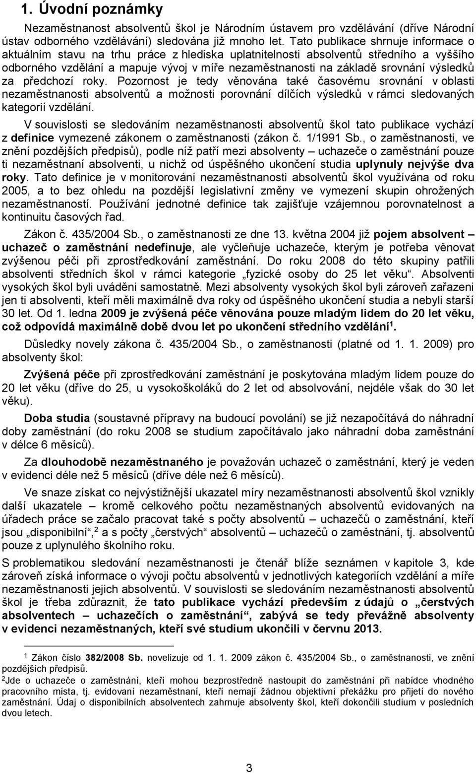 Pozornost je tedy věnována také časovému srovnání v oblasti a možnosti porovnání dílčích výsledků v rámci sledovaných kategorií vzdělání.