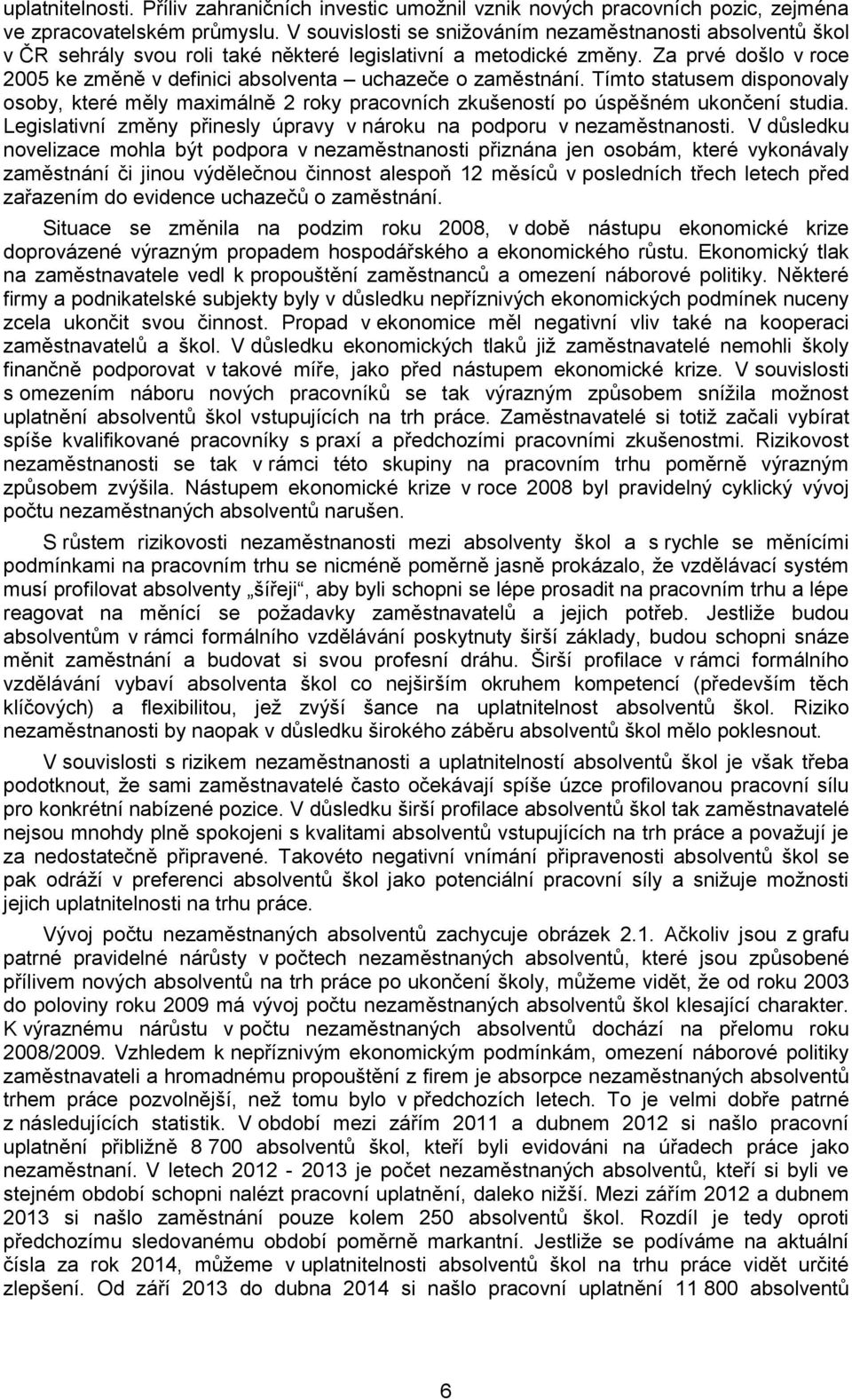 Tímto statusem disponovaly osoby, které měly maximálně 2 roky pracovních zkušeností po úspěšném ukončení studia. Legislativní změny přinesly úpravy v nároku na podporu v.