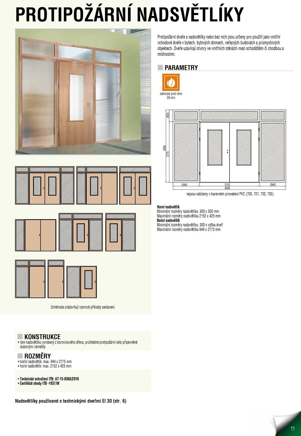 n PARAMETRY odolnost proti ohni 30 min 2175 2600 (425) (944) 2152 (944) 4040 nejsou nabízeny v barevném provedení PVC (700, 701, 702, 703) Horní nadsvětlík Minimální rozměry nadsvětlíku: 300 x 300 mm