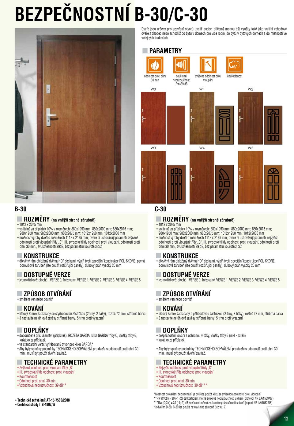 n PARAMETRY odolnost proti ohni 30 min W0 součinitel neprůzvučnosti Rw=39 db zvýšená odolnost proti vloupání W1 kouřotěsnost W2 W3 W4 W5 B-30 C-30 n ROZMĚRY (na vnější straně zárubně) 1012 x 2075 mm