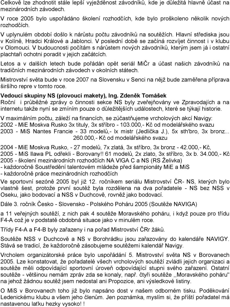 Hlavní střediska jsou v Kolíně, Hradci Králové a Jablonci. V poslední době se začíná rozvíjet činnost i v klubu v Olomouci.