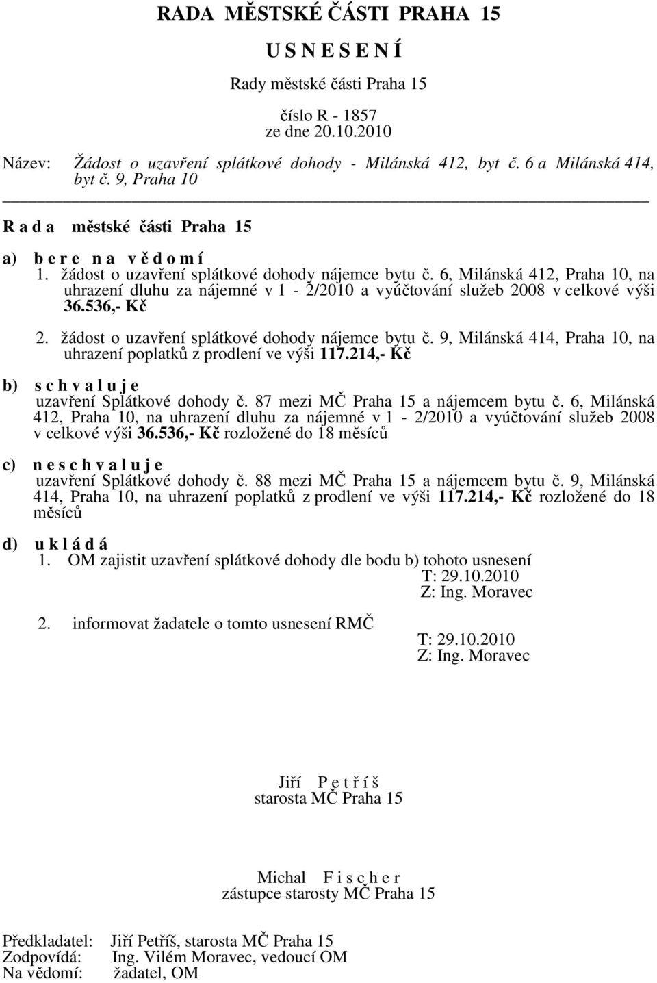 9, Milánská 414, Praha 10, na uhrazení poplatků z prodlení ve výši 117.214,- Kč b) s c h v a l u j e uzavření Splátkové dohody č. 87 mezi MČ Praha 15 a nájemcem bytu č.