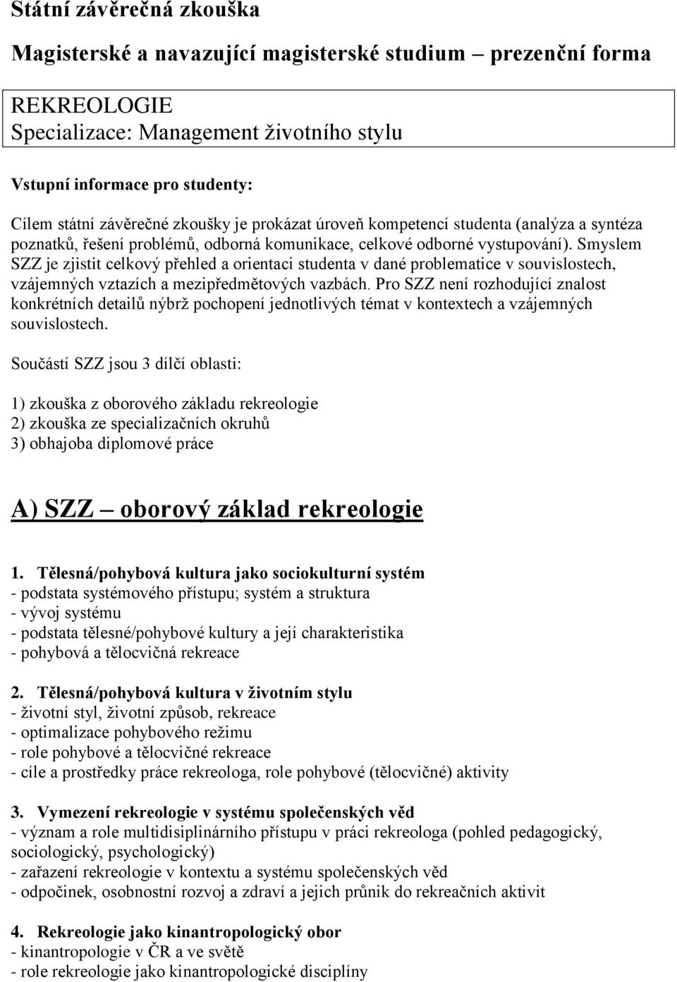 Smyslem SZZ je zjistit celkový přehled a orientaci studenta v dané problematice v souvislostech, vzájemných vztazích a mezipředmětových vazbách.