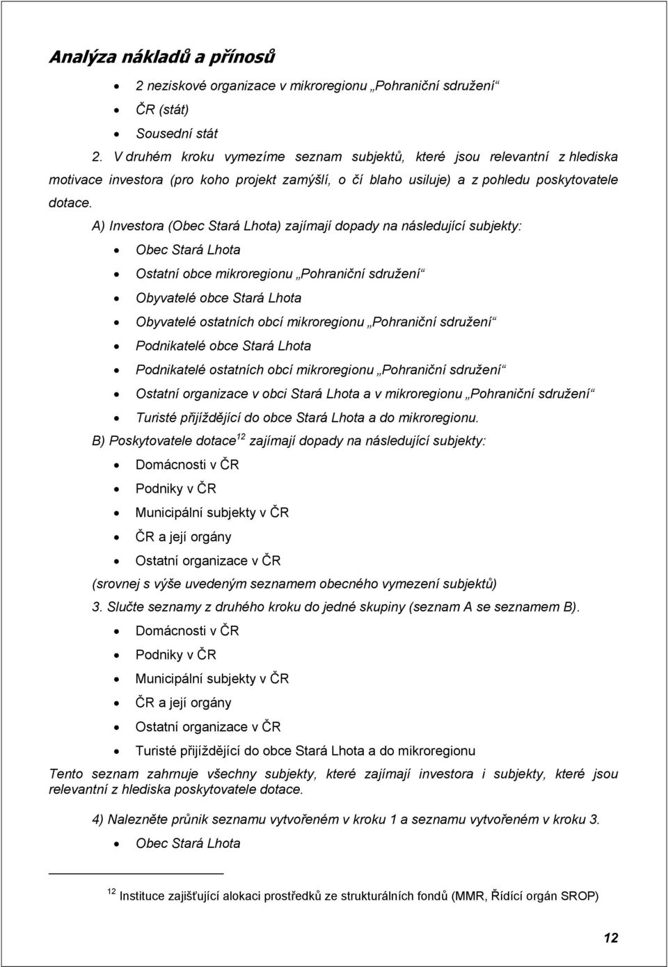 A) Investora (Obec Stará Lhota) zajímají dopady na následující subjekty: Obec Stará Lhota Ostatní obce mikroregionu Pohraniční sdružení Obyvatelé obce Stará Lhota Obyvatelé ostatních obcí