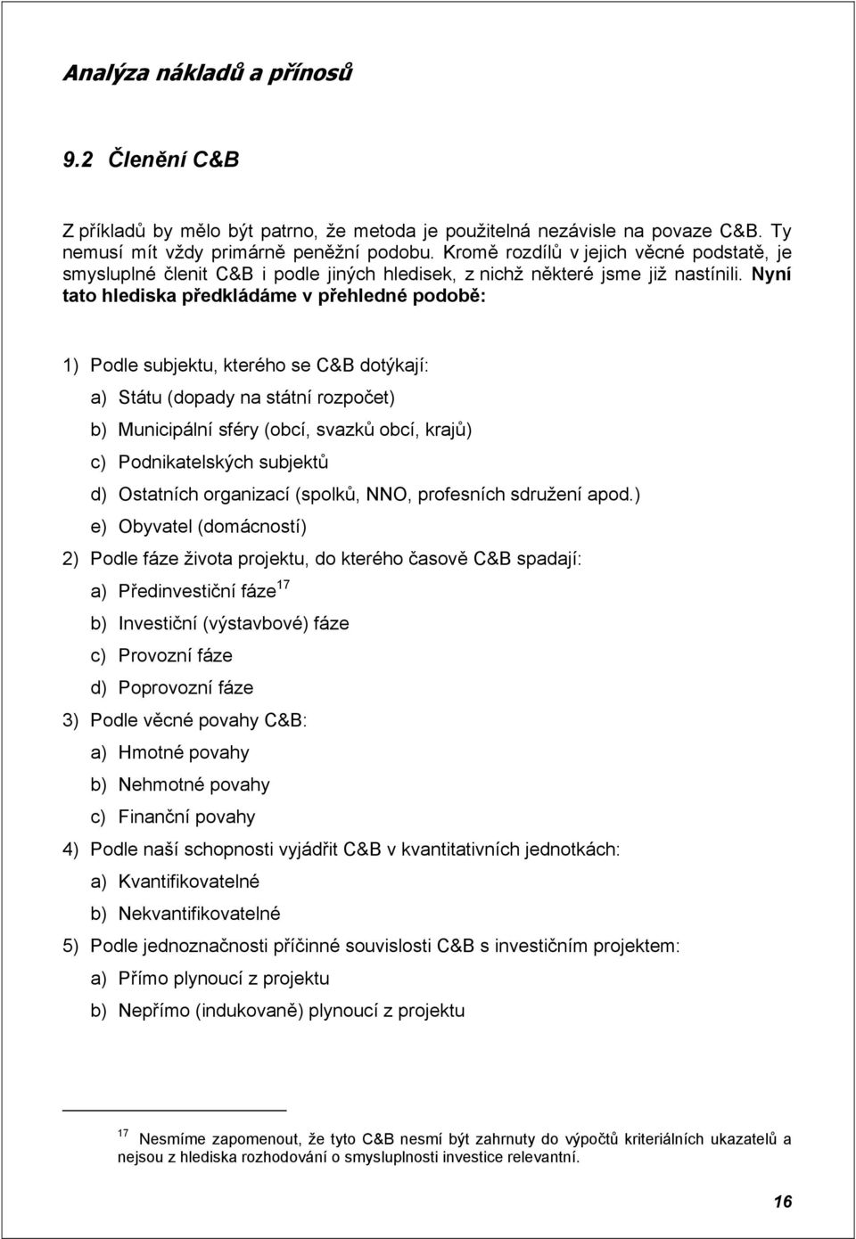 Nyní tato hlediska předkládáme v přehledné podobě: 1) Podle subjektu, kterého se C&B dotýkají: a) Státu (dopady na státní rozpočet) b) Municipální sféry (obcí, svazků obcí, krajů) c) Podnikatelských