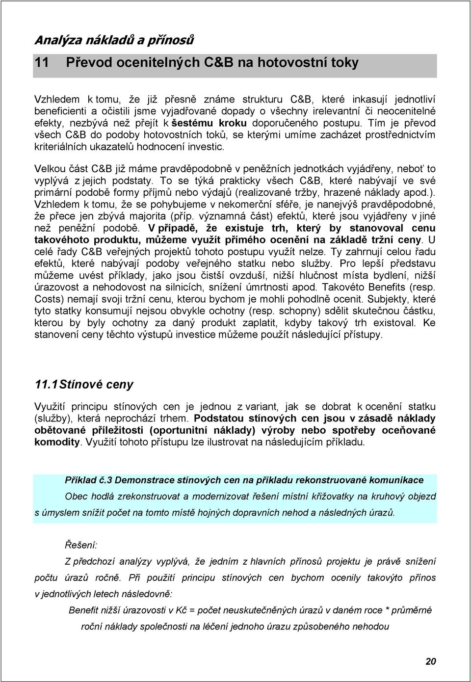 Tím je převod všech C&B do podoby hotovostních toků, se kterými umíme zacházet prostřednictvím kriteriálních ukazatelů hodnocení investic.