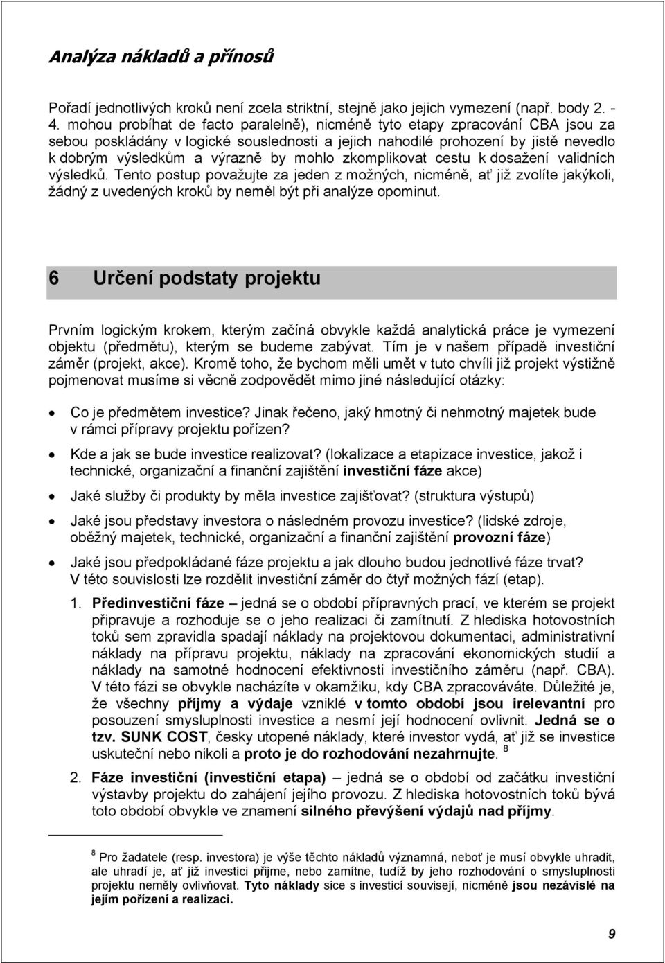 mohlo zkomplikovat cestu k dosažení validních výsledků. Tento postup považujte za jeden z možných, nicméně, ať již zvolíte jakýkoli, žádný z uvedených kroků by neměl být při analýze opominut.