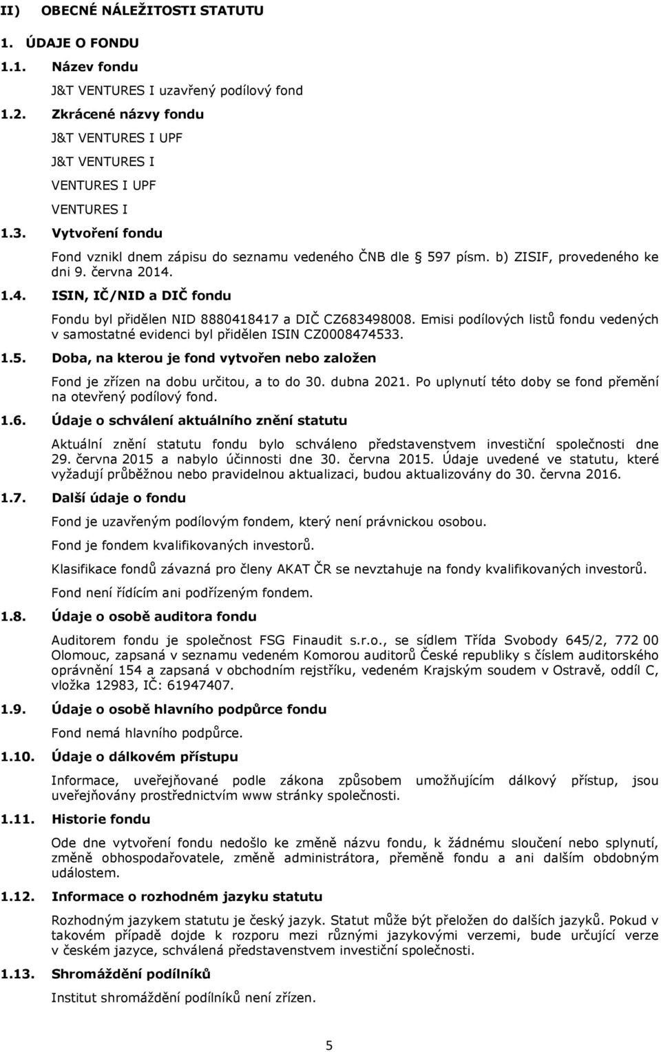 Emisi podílových listů fondu vedených v samostatné evidenci byl přidělen ISIN CZ0008474533. 1.5. Doba, na kterou je fond vytvořen nebo založen Fond je zřízen na dobu určitou, a to do 30. dubna 2021.