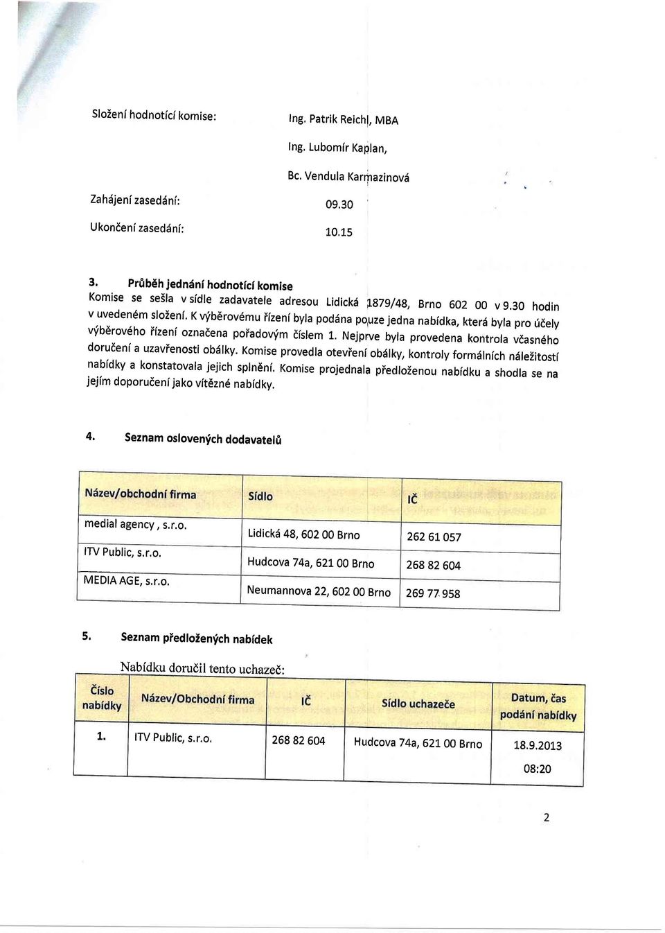 30 hodin v uvedendm sloienf' K rnib6rov6mu iizeni byla pod6na po,uze jedna nabidka, kterd byla pro ridely v'ibdrov6ho iizeni oznadena poiadov'im dislem 1.