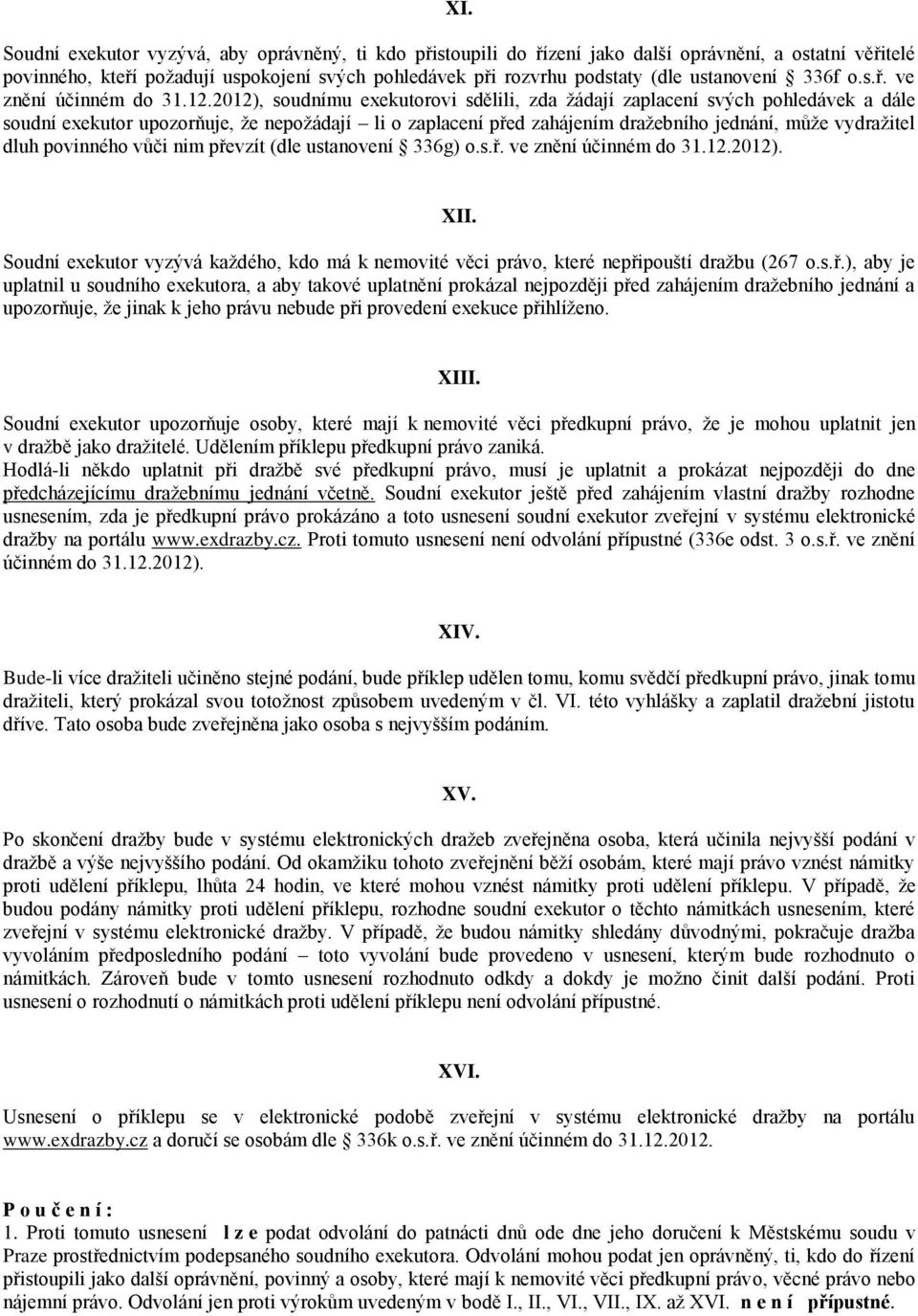 2012), soudnímu exekutorovi sdělili, zda žádají zaplacení svých pohledávek a dále soudní exekutor upozorňuje, že nepožádají li o zaplacení před zahájením dražebního jednání, může vydražitel dluh