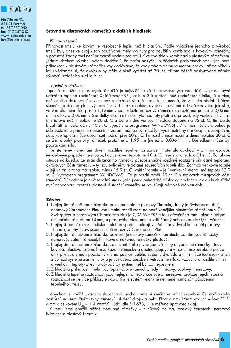 dvojskle v kombinaci s plastovým rámečkem. Jedním dechem výrobci ovšem dodávají, že zatím neslyšeli o žádných problémech vzniklých horší přilnavostí k plastovému.