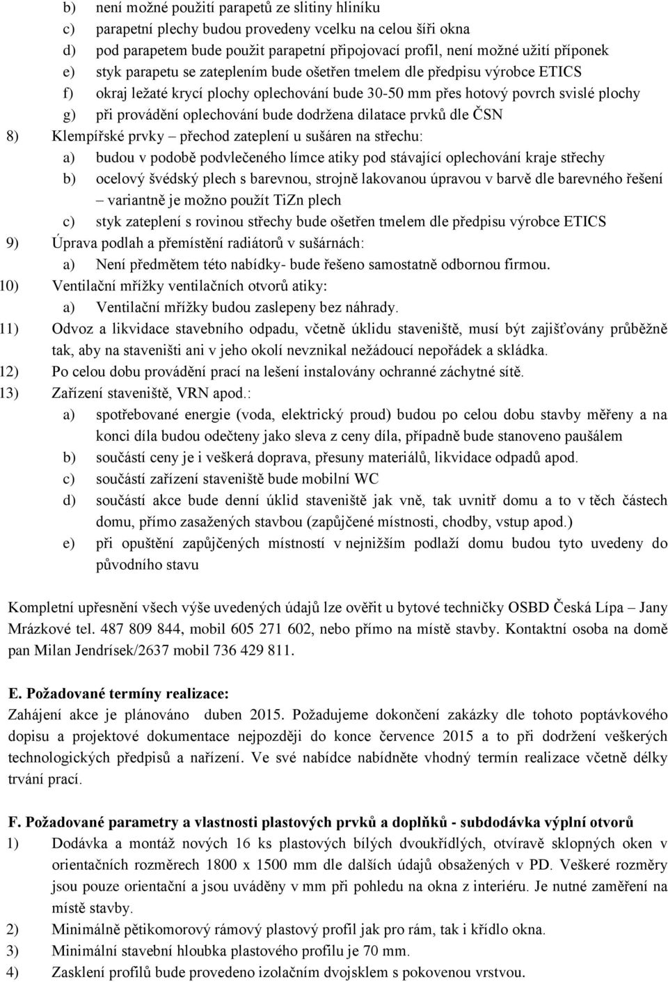 dodržena dilatace prvků dle ČSN 8) Klempířské prvky přechod zateplení u sušáren na střechu: a) budou v podobě podvlečeného límce atiky pod stávající oplechování kraje střechy b) ocelový švédský plech